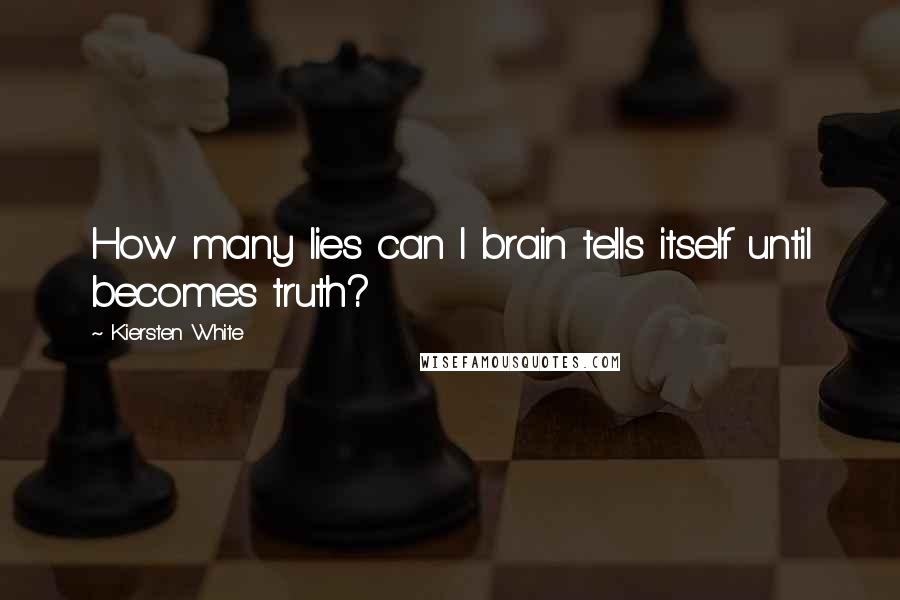 Kiersten White Quotes: How many lies can I brain tells itself until becomes truth?