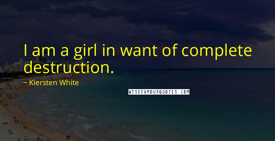 Kiersten White Quotes: I am a girl in want of complete destruction.
