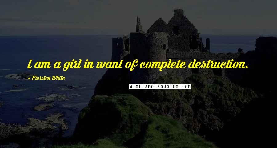 Kiersten White Quotes: I am a girl in want of complete destruction.