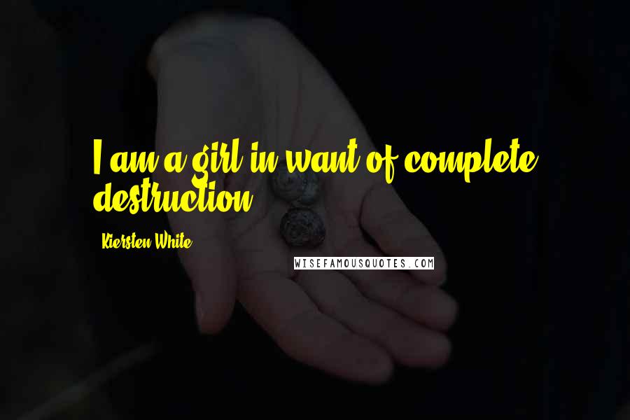 Kiersten White Quotes: I am a girl in want of complete destruction.