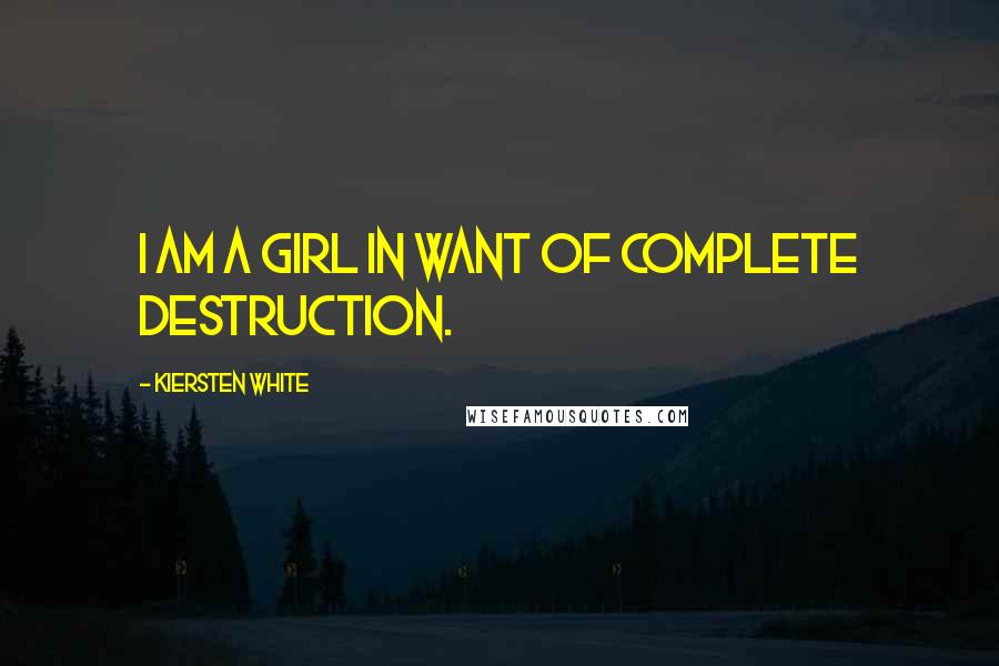 Kiersten White Quotes: I am a girl in want of complete destruction.