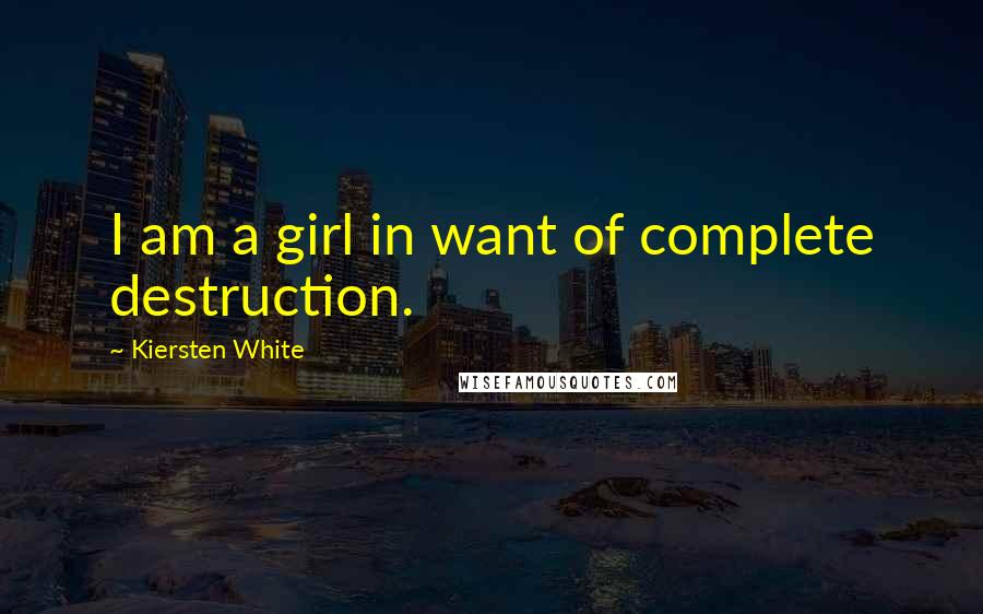 Kiersten White Quotes: I am a girl in want of complete destruction.