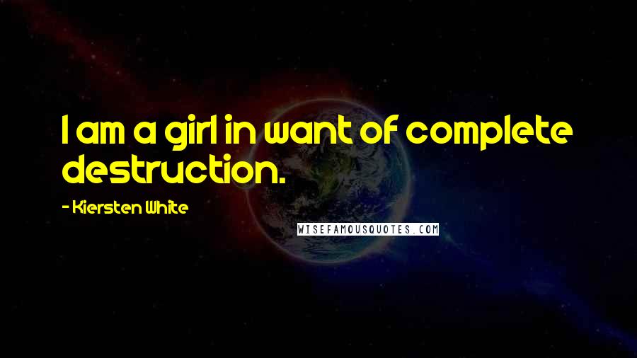 Kiersten White Quotes: I am a girl in want of complete destruction.