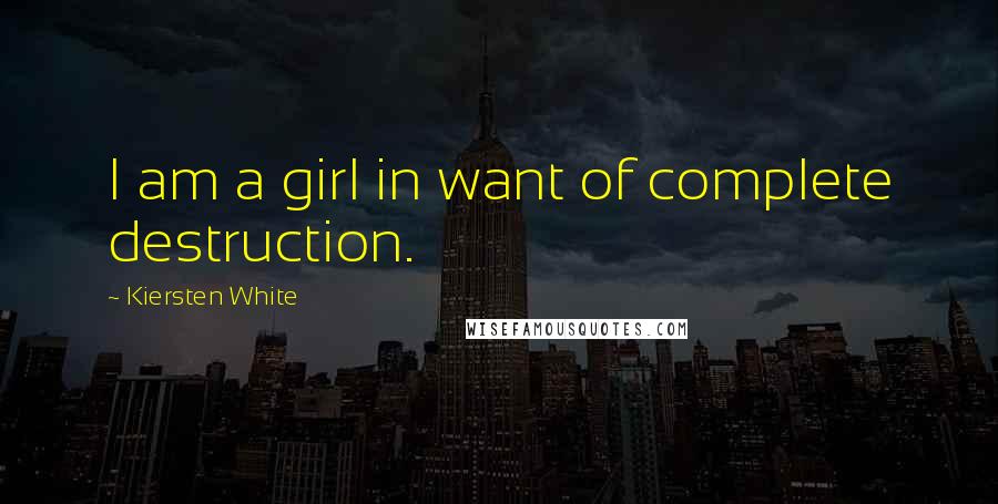 Kiersten White Quotes: I am a girl in want of complete destruction.