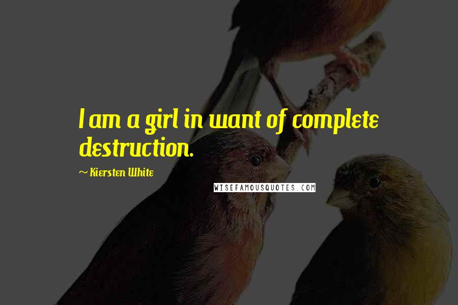 Kiersten White Quotes: I am a girl in want of complete destruction.