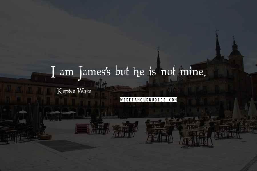 Kiersten White Quotes: I am James's but he is not mine.