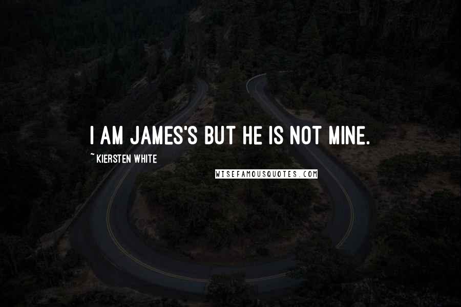 Kiersten White Quotes: I am James's but he is not mine.