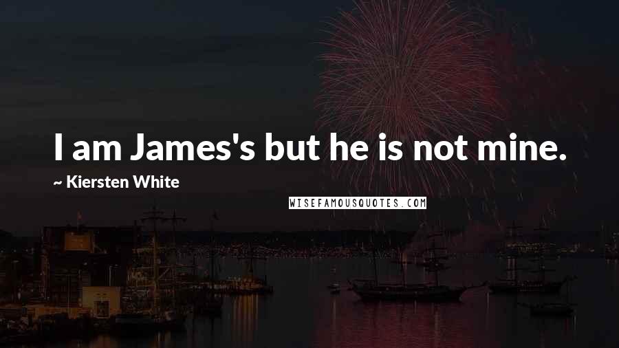 Kiersten White Quotes: I am James's but he is not mine.