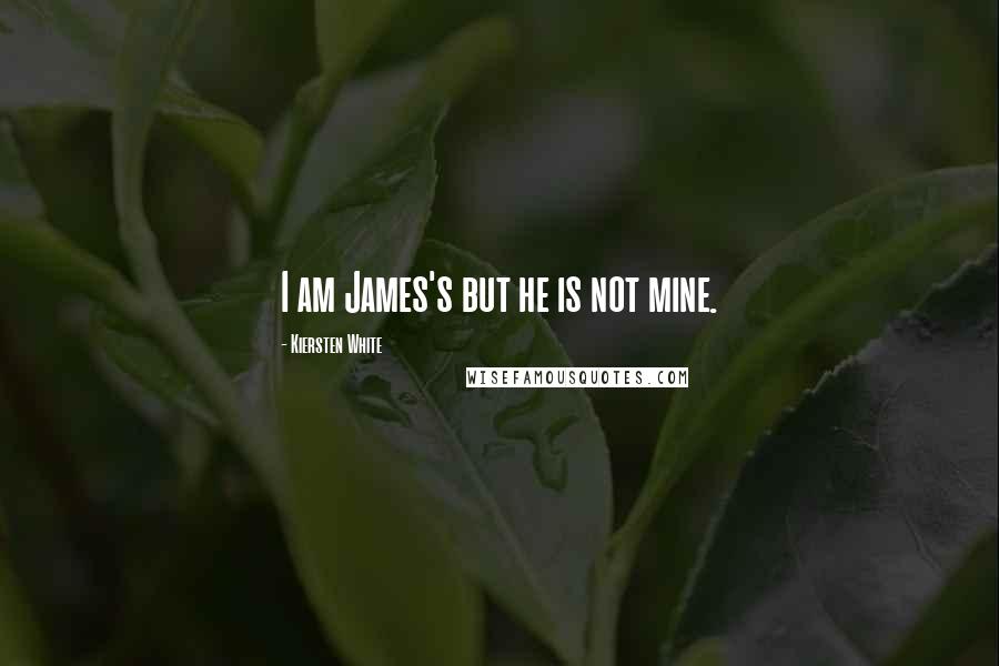 Kiersten White Quotes: I am James's but he is not mine.