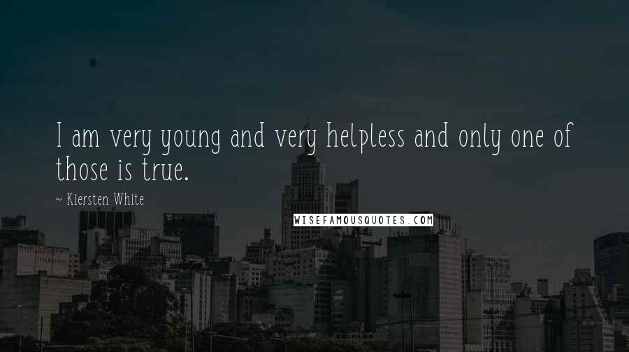 Kiersten White Quotes: I am very young and very helpless and only one of those is true.