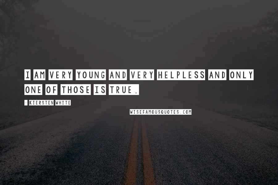 Kiersten White Quotes: I am very young and very helpless and only one of those is true.