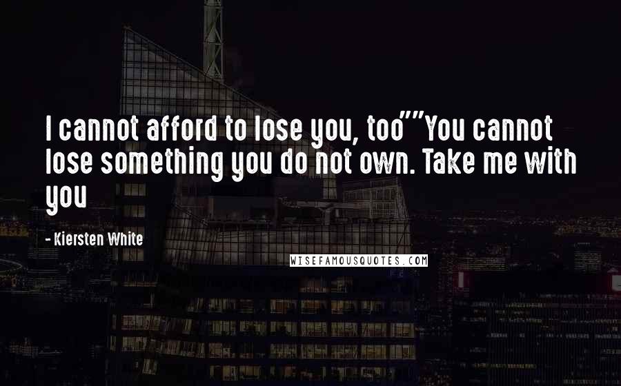 Kiersten White Quotes: I cannot afford to lose you, too""You cannot lose something you do not own. Take me with you