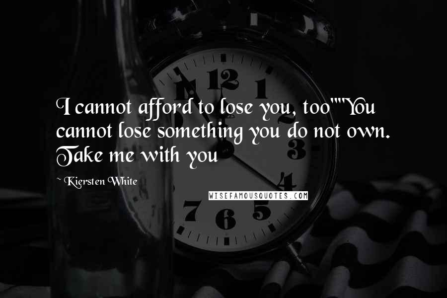 Kiersten White Quotes: I cannot afford to lose you, too""You cannot lose something you do not own. Take me with you