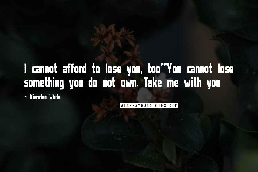 Kiersten White Quotes: I cannot afford to lose you, too""You cannot lose something you do not own. Take me with you