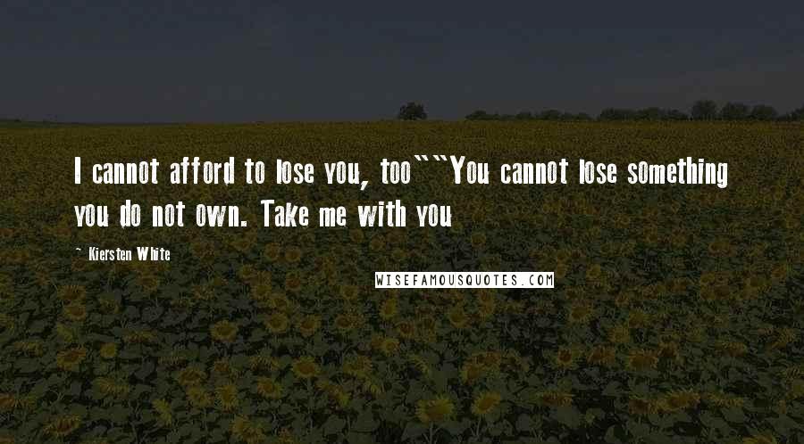 Kiersten White Quotes: I cannot afford to lose you, too""You cannot lose something you do not own. Take me with you