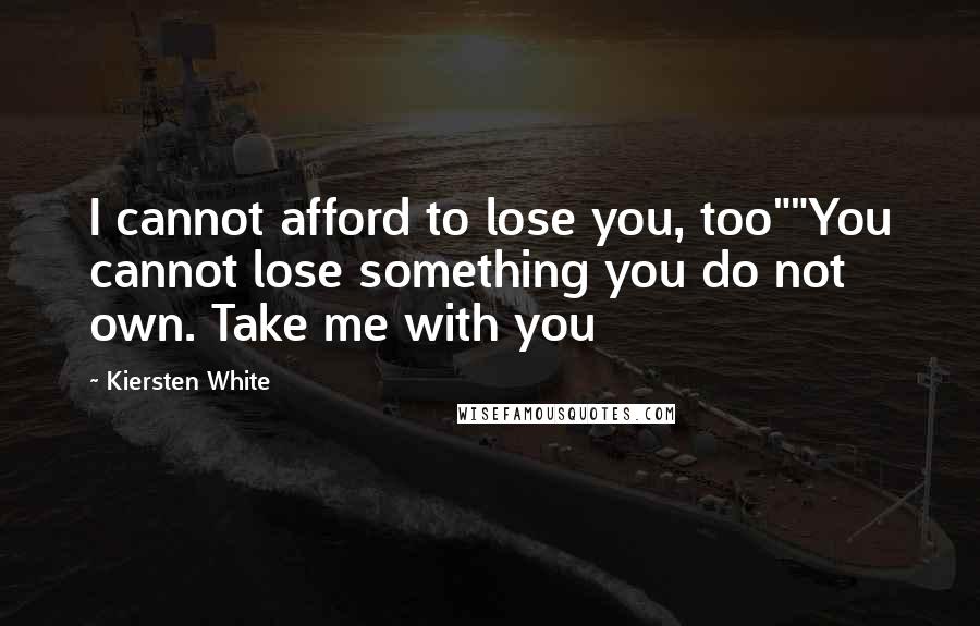 Kiersten White Quotes: I cannot afford to lose you, too""You cannot lose something you do not own. Take me with you