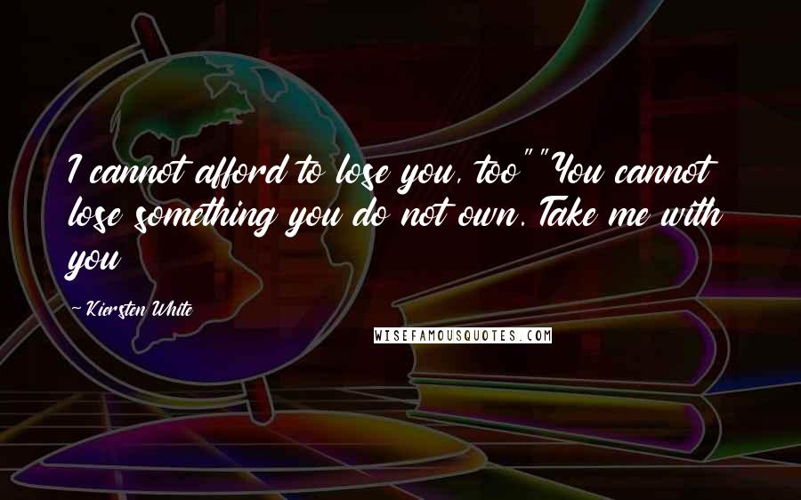 Kiersten White Quotes: I cannot afford to lose you, too""You cannot lose something you do not own. Take me with you