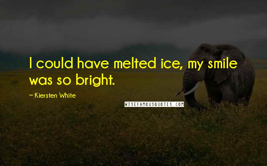 Kiersten White Quotes: I could have melted ice, my smile was so bright.