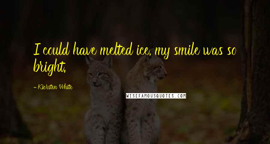 Kiersten White Quotes: I could have melted ice, my smile was so bright.