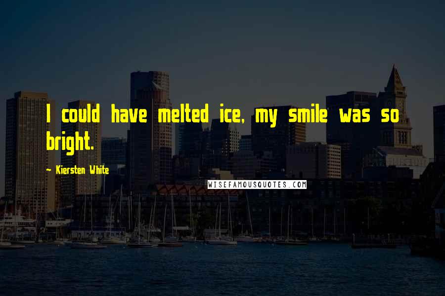 Kiersten White Quotes: I could have melted ice, my smile was so bright.