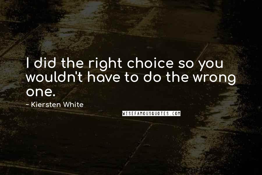 Kiersten White Quotes: I did the right choice so you wouldn't have to do the wrong one.