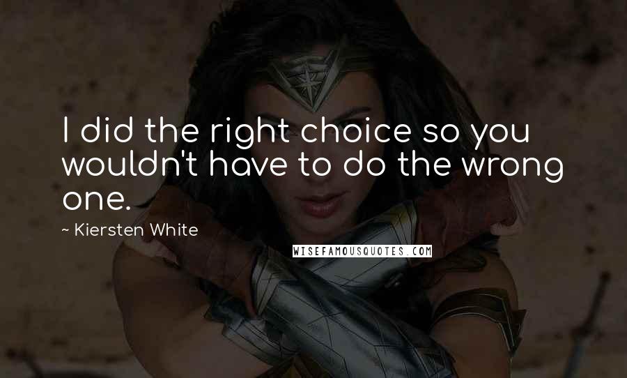 Kiersten White Quotes: I did the right choice so you wouldn't have to do the wrong one.