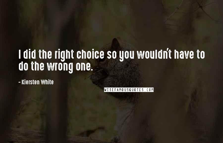 Kiersten White Quotes: I did the right choice so you wouldn't have to do the wrong one.