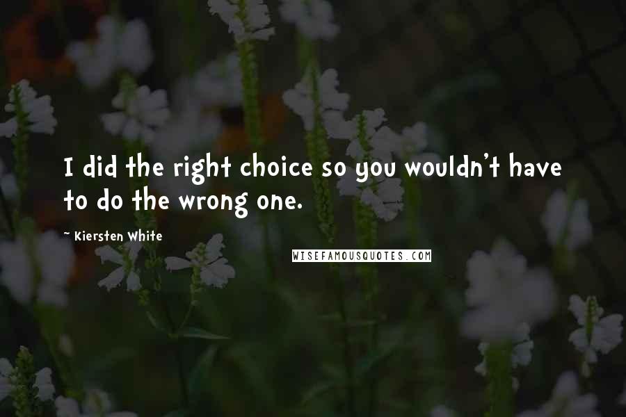 Kiersten White Quotes: I did the right choice so you wouldn't have to do the wrong one.