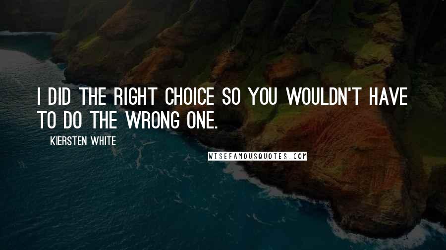 Kiersten White Quotes: I did the right choice so you wouldn't have to do the wrong one.
