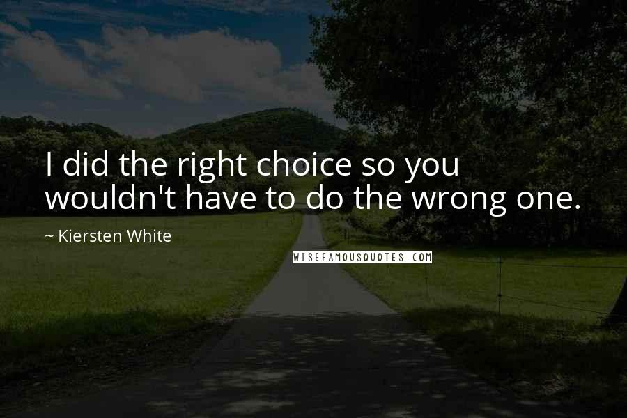 Kiersten White Quotes: I did the right choice so you wouldn't have to do the wrong one.
