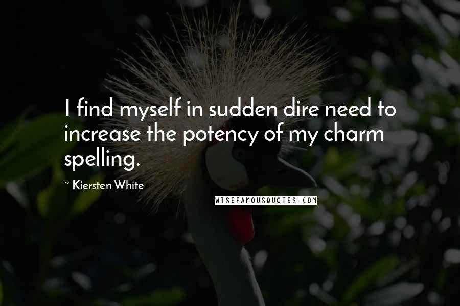 Kiersten White Quotes: I find myself in sudden dire need to increase the potency of my charm spelling.