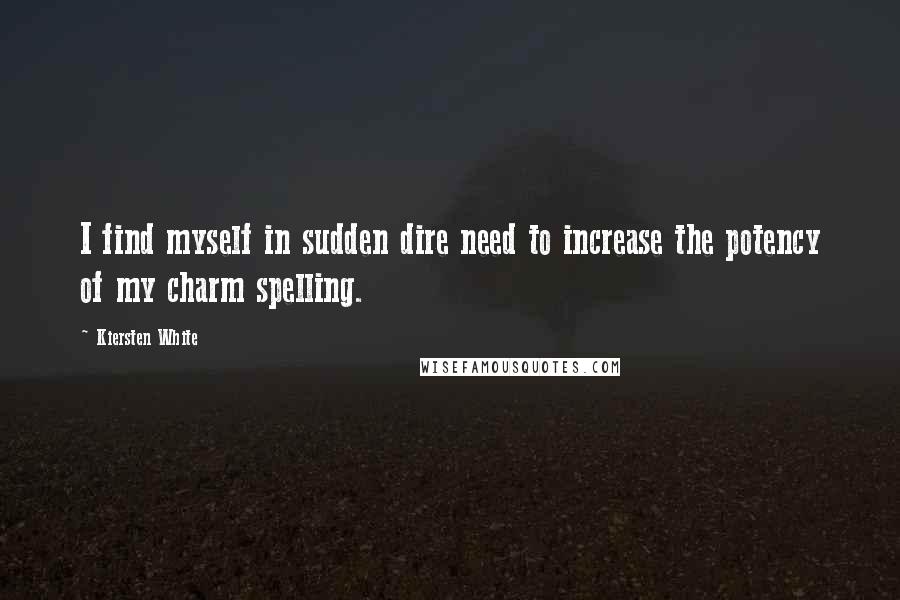 Kiersten White Quotes: I find myself in sudden dire need to increase the potency of my charm spelling.