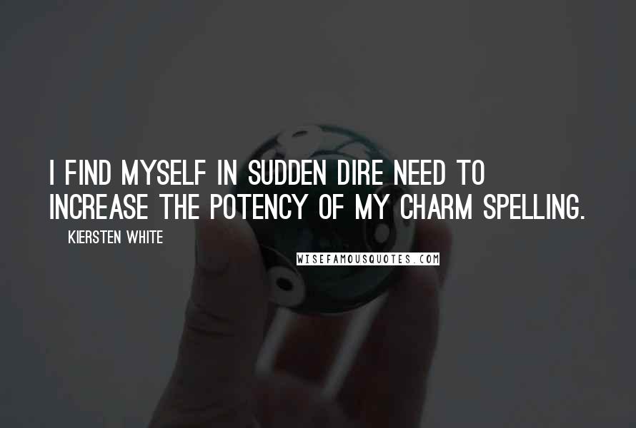 Kiersten White Quotes: I find myself in sudden dire need to increase the potency of my charm spelling.