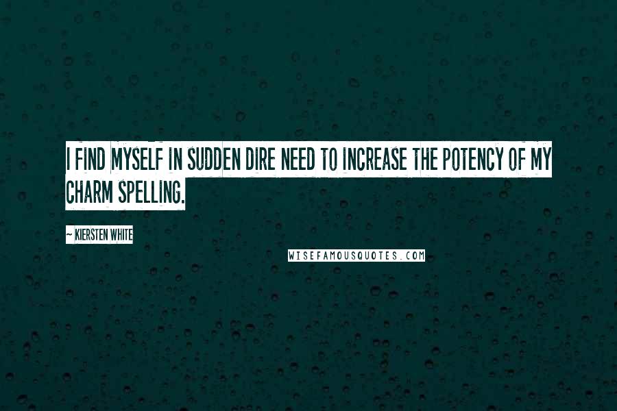 Kiersten White Quotes: I find myself in sudden dire need to increase the potency of my charm spelling.