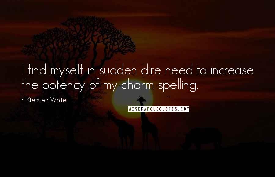 Kiersten White Quotes: I find myself in sudden dire need to increase the potency of my charm spelling.