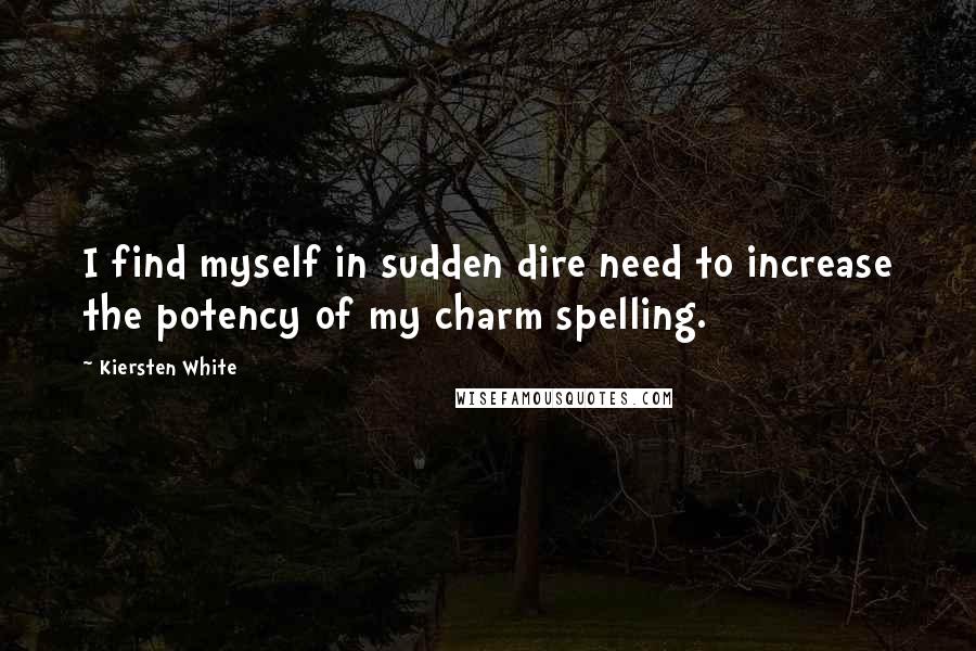 Kiersten White Quotes: I find myself in sudden dire need to increase the potency of my charm spelling.