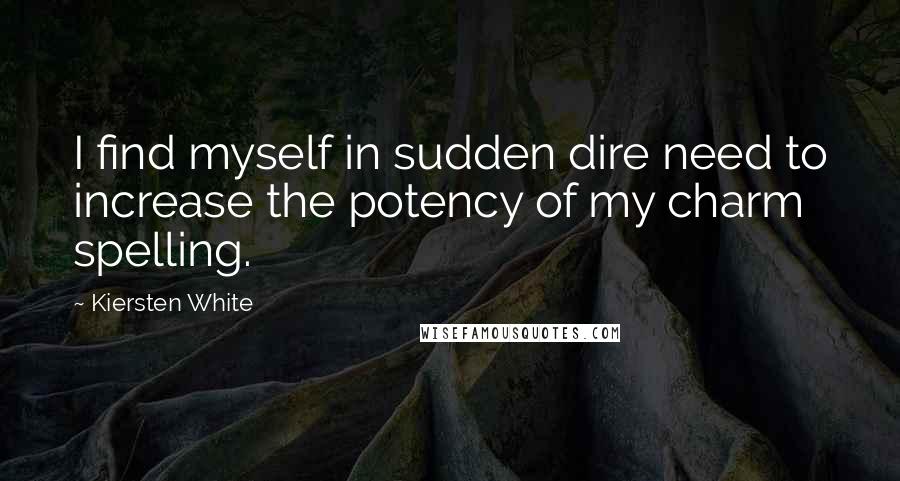 Kiersten White Quotes: I find myself in sudden dire need to increase the potency of my charm spelling.