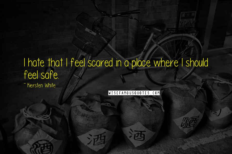 Kiersten White Quotes: I hate that I feel scared in a place where I should feel safe.