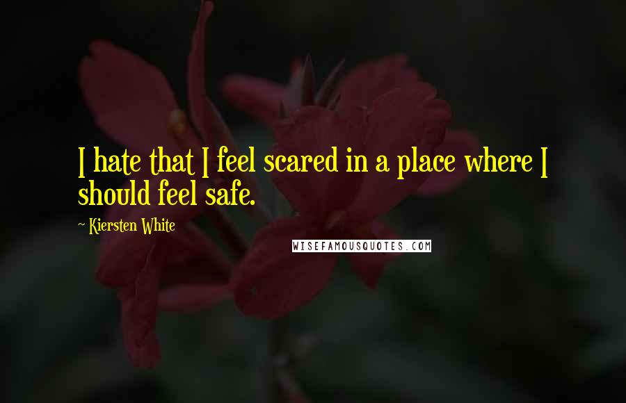 Kiersten White Quotes: I hate that I feel scared in a place where I should feel safe.