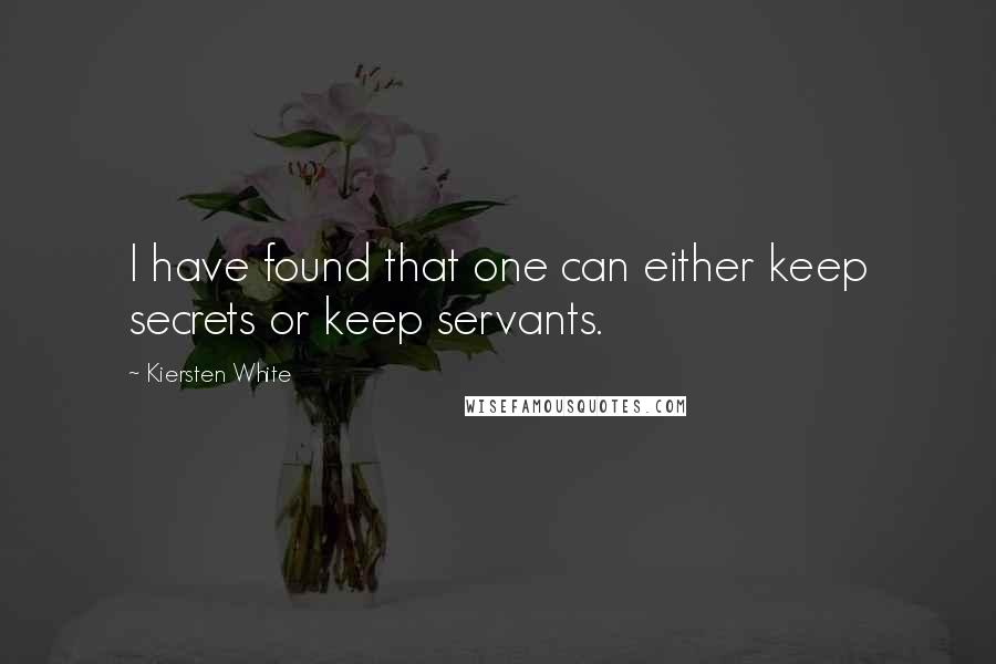 Kiersten White Quotes: I have found that one can either keep secrets or keep servants.