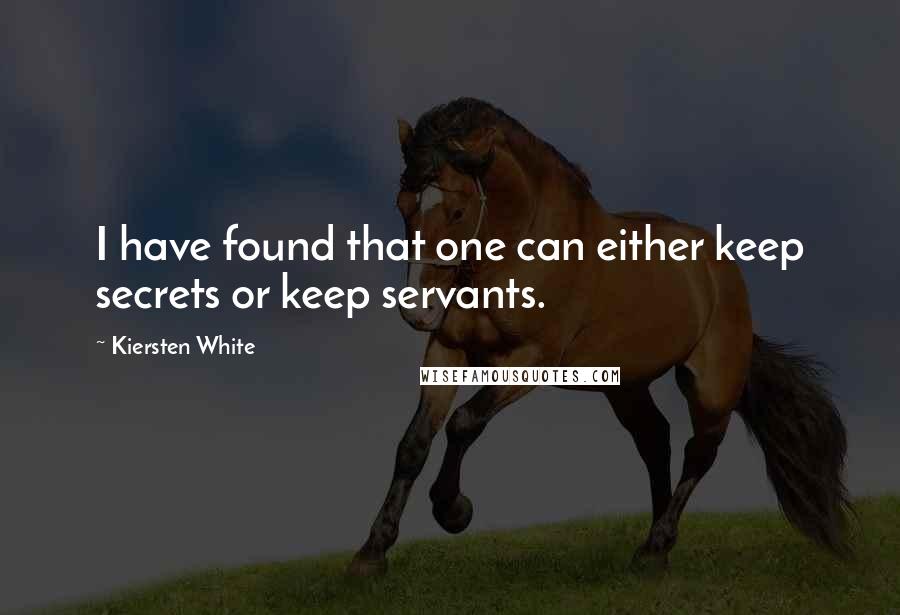 Kiersten White Quotes: I have found that one can either keep secrets or keep servants.