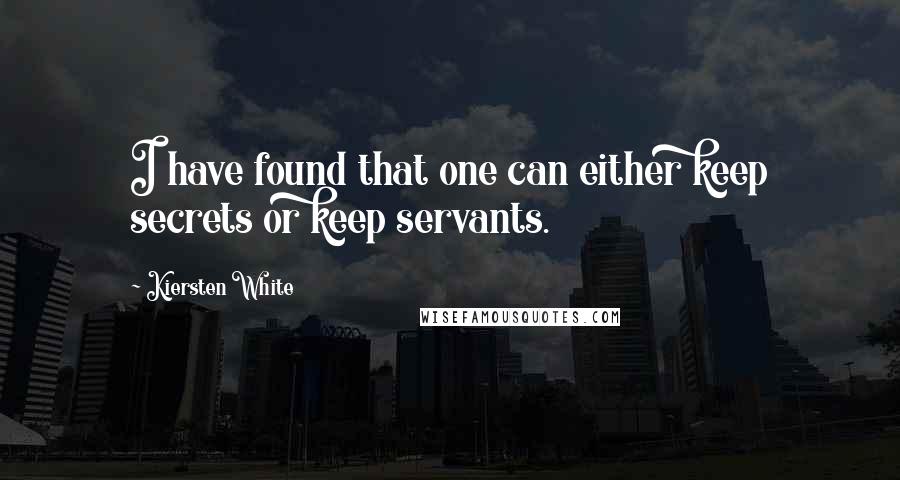 Kiersten White Quotes: I have found that one can either keep secrets or keep servants.