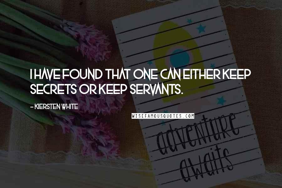 Kiersten White Quotes: I have found that one can either keep secrets or keep servants.