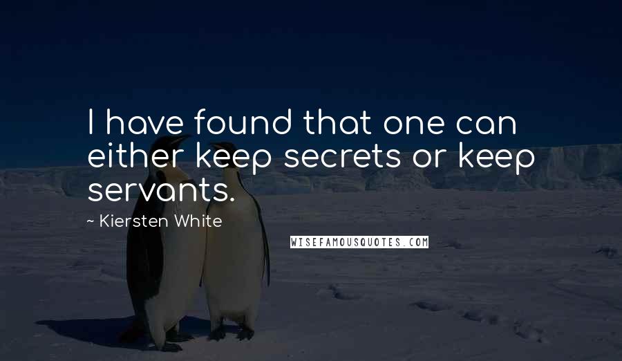 Kiersten White Quotes: I have found that one can either keep secrets or keep servants.