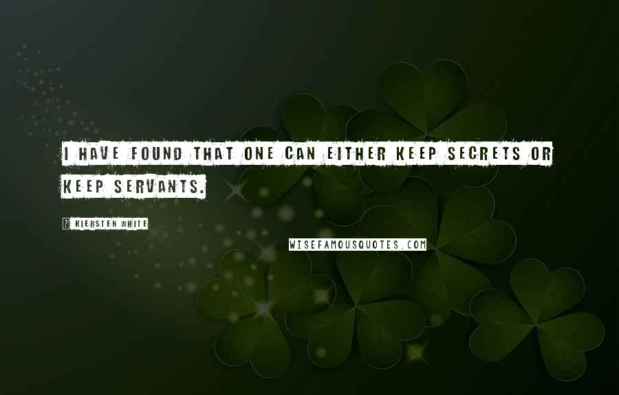 Kiersten White Quotes: I have found that one can either keep secrets or keep servants.