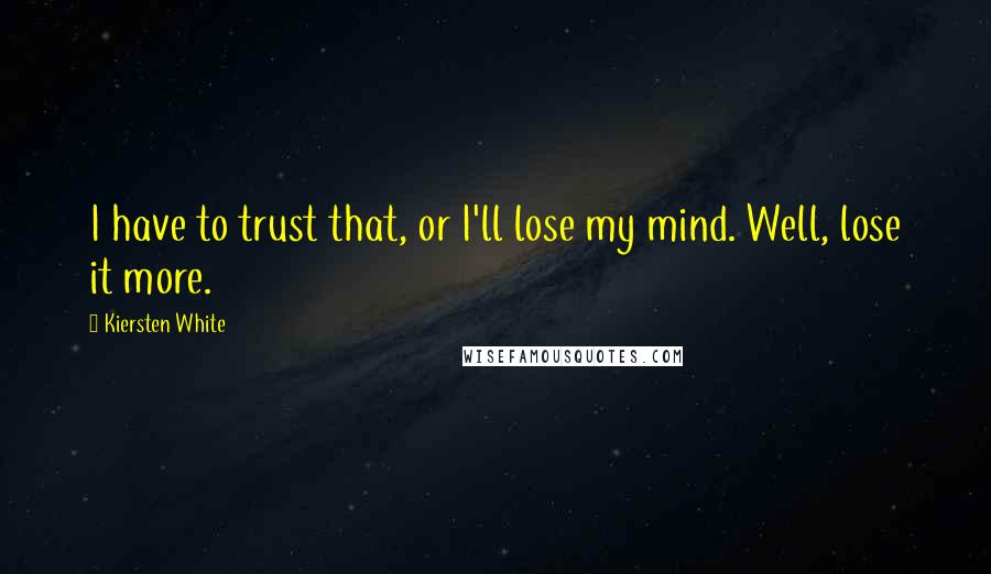 Kiersten White Quotes: I have to trust that, or I'll lose my mind. Well, lose it more.
