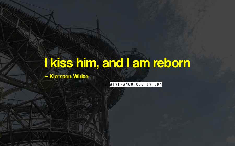 Kiersten White Quotes: I kiss him, and I am reborn