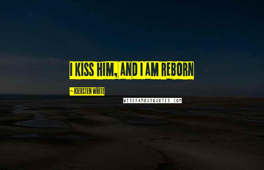 Kiersten White Quotes: I kiss him, and I am reborn