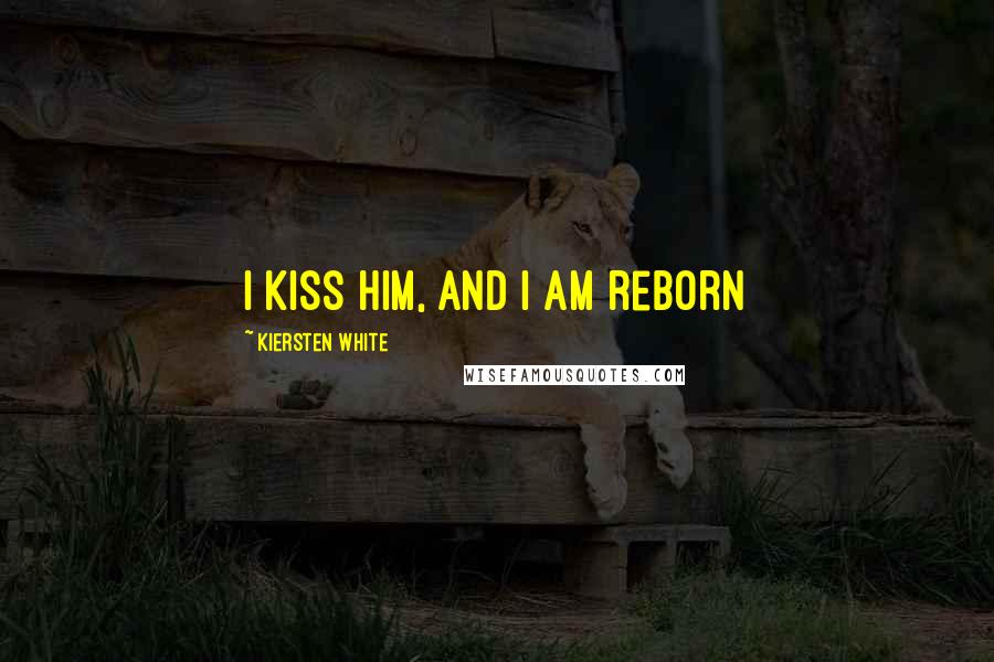 Kiersten White Quotes: I kiss him, and I am reborn