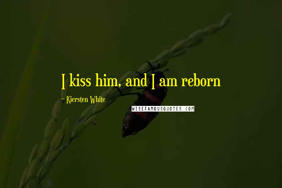 Kiersten White Quotes: I kiss him, and I am reborn
